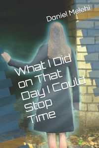 Cover image for What I did On That Day I Could Stop Time
