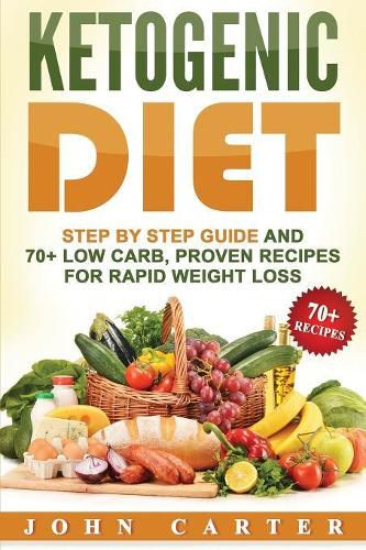 Cover image for Ketogenic Diet: Step By Step Guide And 70+ Low Carb, Proven Recipes For Rapid Weight Loss