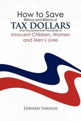 Cover image for How to save billions and billions of tax dollars and thousands and thousands of innocent children, women and men's lives
