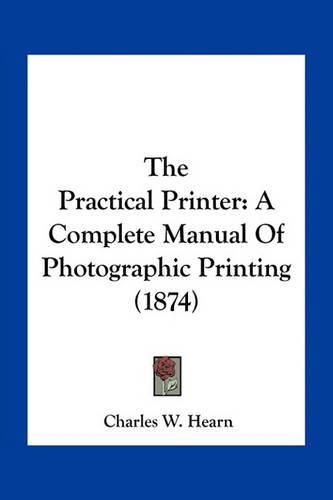 Cover image for The Practical Printer: A Complete Manual of Photographic Printing (1874)