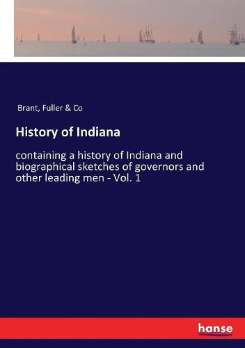 Cover image for History of Indiana: containing a history of Indiana and biographical sketches of governors and other leading men - Vol. 1