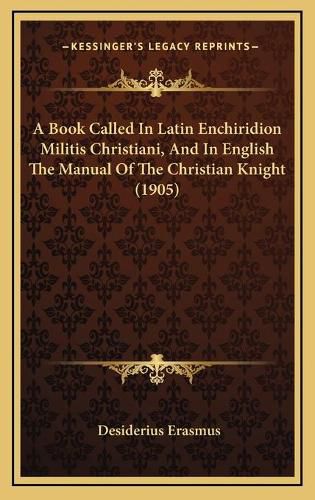 A Book Called in Latin Enchiridion Militis Christiani, and in English the Manual of the Christian Knight (1905)