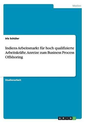 Cover image for Indiens Arbeitsmarkt fur hoch qualifizierte Arbeitskrafte. Anreize zum Business Process Offshoring