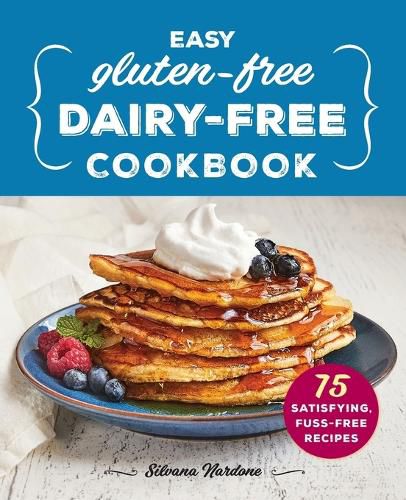 Easy Gluten-Free, Dairy-Free Cookbook: 75 Satisfying, Fuss-Free Recipes