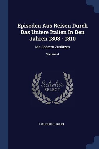 Cover image for Episoden Aus Reisen Durch Das Untere Italien in Den Jahren 1808 - 1810: Mit Sp tern Zus tzen; Volume 4