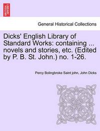 Cover image for Dicks' English Library of Standard Works: Containing ... Novels and Stories, Etc. (Edited by P. B. St. John.) No. 1-26.