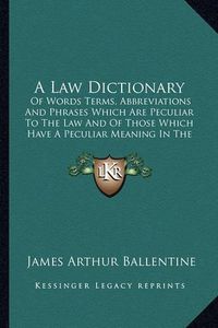 Cover image for A Law Dictionary: Of Words Terms, Abbreviations and Phrases Which Are Peculiar to the Law and of Those Which Have a Peculiar Meaning in the Law (1916)