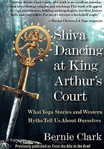 Shiva Dancing at King Arthur's Court: What Yoga Stories and Western Myths Tell Us About Ourselves