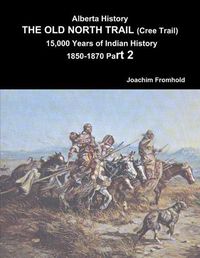 Cover image for Alberta History: the Old North Trail (Cree Trail) 15,000 Years of Indian History 1850-1870 Part 2