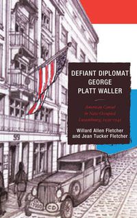 Cover image for Defiant Diplomat: George Platt Waller: American Consul in Nazi-Occupied Luxembourg, 1939-1941