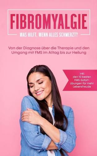 Cover image for Fibromyalgie: Was hilft, wenn alles schmerzt? Von der Diagnose uber die Therapie und den Umgang mit FMS im Alltag bis zur Heilung - inkl. den 10 besten FMS-Sofortubungen fur mehr Lebensfreude