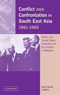 Cover image for Conflict and Confrontation in South East Asia, 1961-1965: Britain, the United States, Indonesia and the Creation of Malaysia