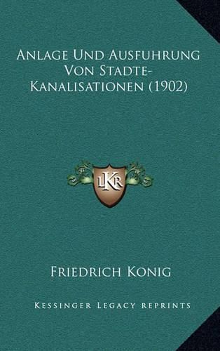 Anlage Und Ausfuhrung Von Stadte-Kanalisationen (1902)