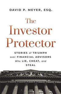 Cover image for The Investor Protector: Stories of Triumph over Financial Advisors Who Lie, Cheat, and Steal