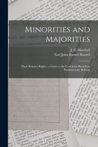 Minorities and Majorities: Their Relative Rights: a Letter to the Lord John Russell on Parliamentary Reform