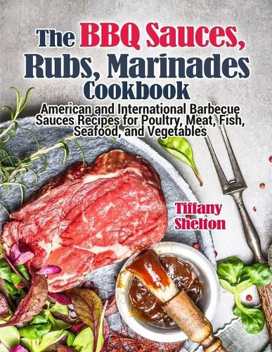 Cover image for The BBQ Sauces, Rubs, and Marinades Cookbook: American and International Barbecue Sauces Recipes for Poultry, Meat, Fish, Seafood, and Vegetables