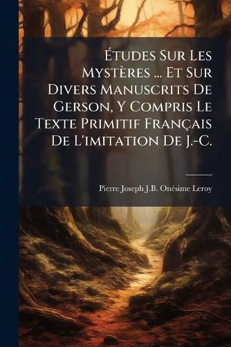 Cover image for Tudes Sur Les Mystres ... Et Sur Divers Manuscrits de Gerson, y Compris Le Texte Primitif Francaise de L'Imitation de J.-C.