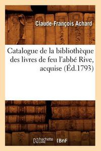 Cover image for Catalogue de la Bibliotheque Des Livres de Feu l'Abbe Rive, Acquise (Ed.1793)