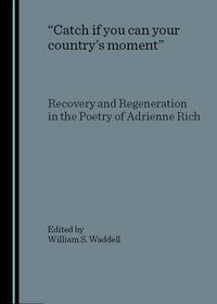 Cover image for Catch if you can your country's moment: Recovery and Regeneration in the Poetry of Adrienne Rich