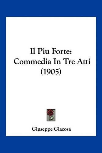 Il Piu Forte: Commedia in Tre Atti (1905)