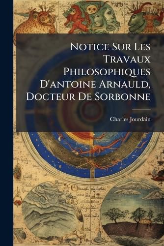 Cover image for Notice Sur Les Travaux Philosophiques D'Antoine Arnauld, Docteur de Sorbonne