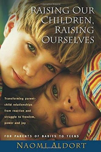 Cover image for Raising Our Children, Raising Ourselves: Transforming parent-child relationships from reaction and struggle to freedom, power and joy