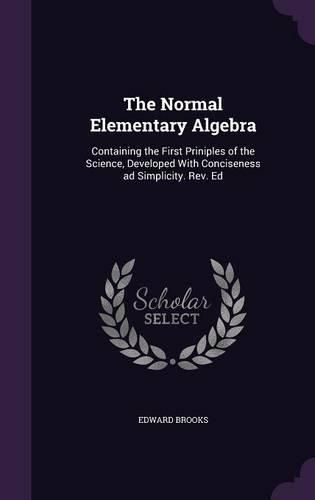 Cover image for The Normal Elementary Algebra: Containing the First Priniples of the Science, Developed with Conciseness Ad Simplicity. REV. Ed