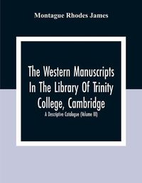 Cover image for The Western Manuscripts In The Library Of Trinity College, Cambridge: A Descriptive Catalogue (Volume Iii)