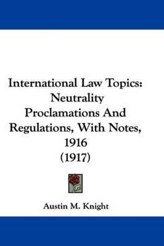 Cover image for International Law Topics: Neutrality Proclamations and Regulations, with Notes, 1916 (1917)