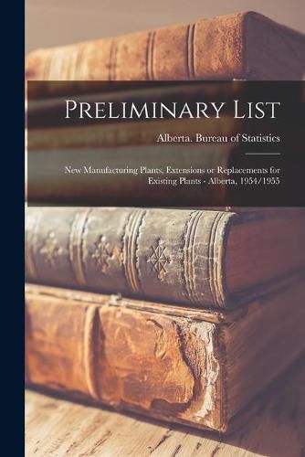 Cover image for Preliminary List: New Manufacturing Plants, Extensions or Replacements for Existing Plants - Alberta, 1954/1955