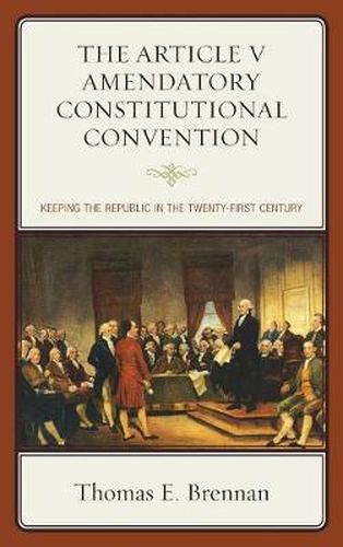 Cover image for The Article V Amendatory Constitutional Convention: Keeping the Republic in the Twenty-First Century