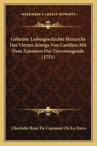 Cover image for Geheime Liebesgeschichte Heinrichs Des Vierten Konigs Von Castilien Mit Dem Zunamen Der Unvermogende (1751)