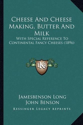 Cheese and Cheese Making, Butter and Milk: With Special Reference to Continental Fancy Cheeses (1896)