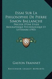 Cover image for Essai Sur La Philosophie de Pierre Simon Ballanche: Precede D'Une Etude Biographique Psychologique Et Litteraire (1903)