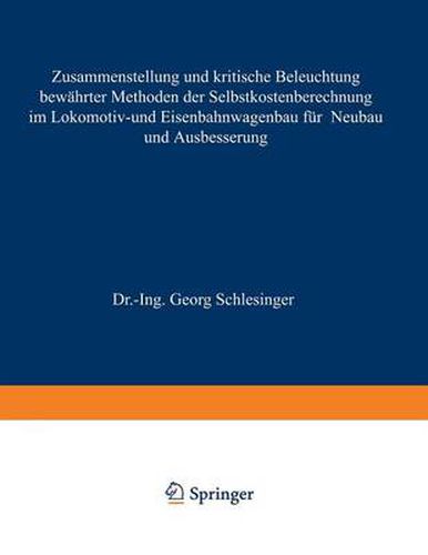 Zusammenstellung Und Kritische Beleuchtung Bewahrter Methoden Der Selbstkostenberechnung Im Lokomotiv- Und Eisenbahnwagenbau Fur Neubau Und Ausbesserung