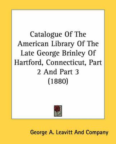 Cover image for Catalogue of the American Library of the Late George Brinley of Hartford, Connecticut, Part 2 and Part 3 (1880)