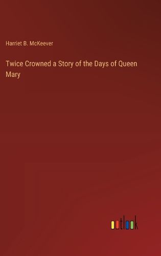 Cover image for Twice Crowned a Story of the Days of Queen Mary
