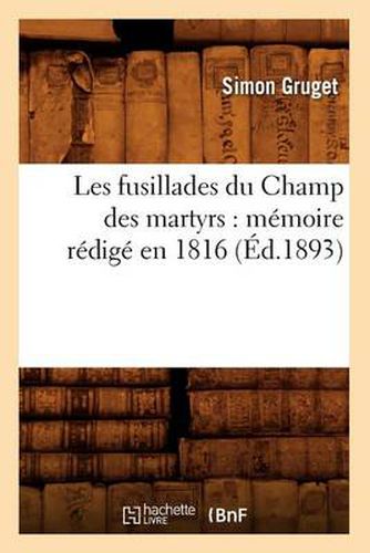 Cover image for Les Fusillades Du Champ Des Martyrs: Memoire Redige En 1816 (Ed.1893)