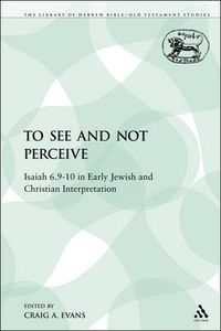 Cover image for To See and Not Perceive: Isaiah 6.9-10 in Early Jewish and Christian Interpretation