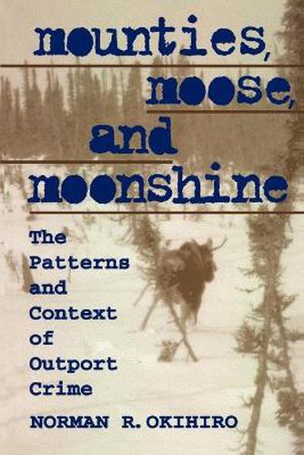 Cover image for Mounties, Moose, and Moonshine: The Patterns and Context of Outport Crime