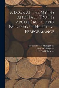 Cover image for A Look at the Myths and Half-truths About Profit and Non-profit Hospital Performance