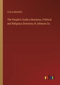 Cover image for The People's Guide a Business, Political and Religious Directory of Johnson Co.