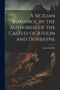 Cover image for A Sicilian Romance, by the Authoress of the Castles of Athlin and Dunbayne