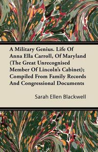 Cover image for A Military Genius. Life Of Anna Ella Carroll, Of Maryland (The Great Unrecognised Member Of Lincoln's Cabinet); Compiled From Family Records And Congressional Documents