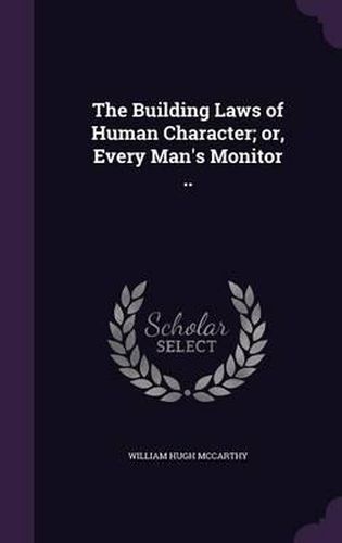 The Building Laws of Human Character; Or, Every Man's Monitor ..