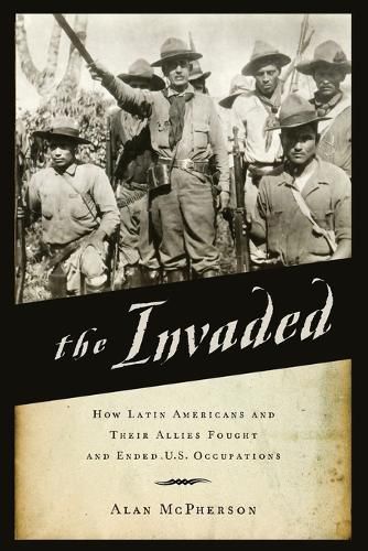 The Invaded: How Latin Americans and Their Allies Fought and Ended U.S. Occupations