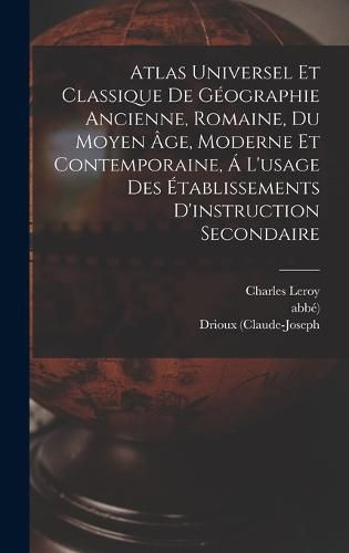 Atlas Universel Et Classique De Geographie Ancienne, Romaine, Du Moyen Age, Moderne Et Contemporaine, A L'usage Des Etablissements D'instruction Secondaire