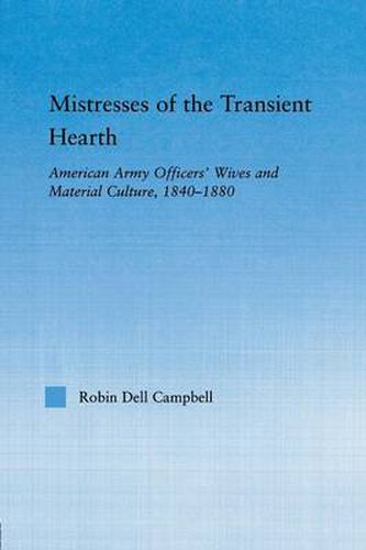 Cover image for Mistresses of the transient hearth: American Army Officers' Wives and Material Culture, 1840-1880