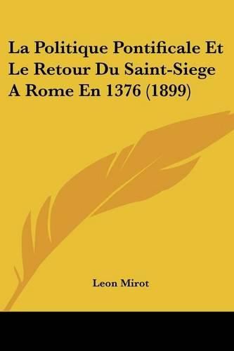 La Politique Pontificale Et Le Retour Du Saint-Siege Arome En 1376 (1899)