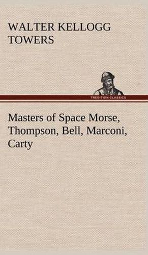 Cover image for Masters of Space Morse, Thompson, Bell, Marconi, Carty